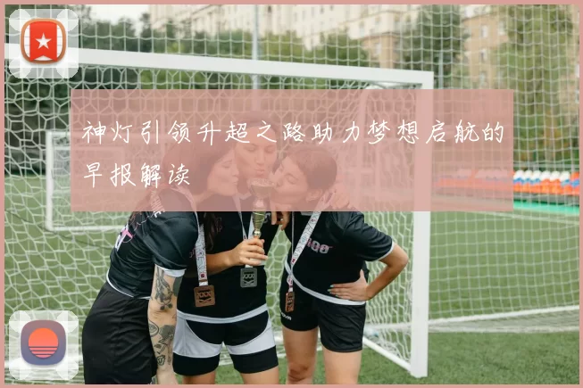 神灯引领升超之路助力梦想启航的早报解读