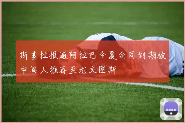 斯基拉报道阿拉巴今夏合同到期被中间人推荐至尤文图斯