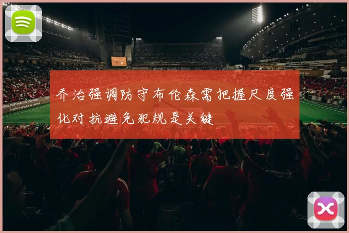 乔治强调防守布伦森需把握尺度强化对抗避免犯规是关键