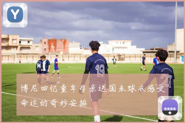 博尼回忆童年母亲送国米球衣感受命运的奇妙安排