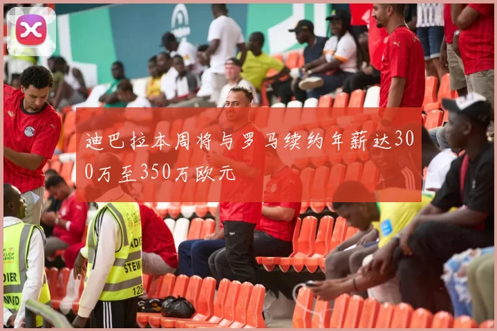 迪巴拉本周将与罗马续约年薪达300万至350万欧元