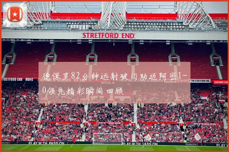 德保罗82分钟远射破门助迈阿密1-0领先精彩瞬间回顾