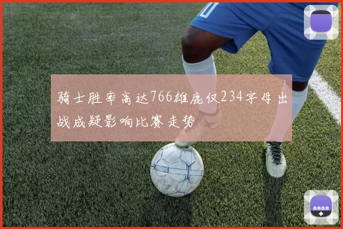 骑士胜率高达766雄鹿仅234字母出战成疑影响比赛走势